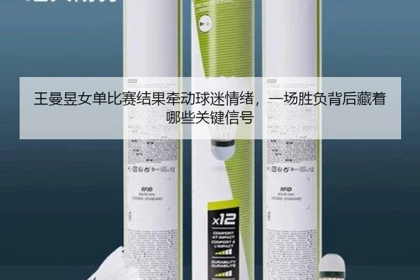 王曼昱女单比赛结果牵动球迷情绪，一场胜负背后藏着哪些关键信号